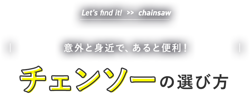 Let’s find it!  >>  chainsaw| やりたいことにあったチェンソーで、快適な作業を！ |チェンソーの選び方