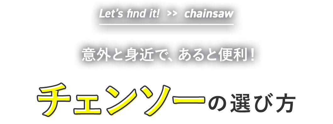 Let’s find it!  >>  chainsaw| やりたいことにあったで、快適な作業を！ |チェンソーの選び方