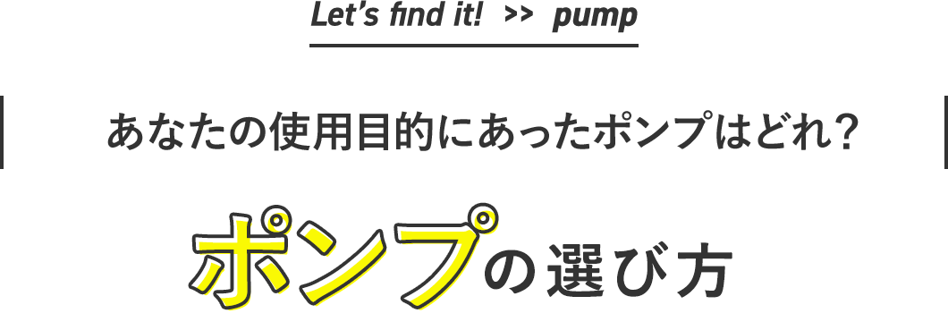 Let’s find it!  >>  pump| やりたいことにあったで、快適な作業を！ |ポンプの選び方