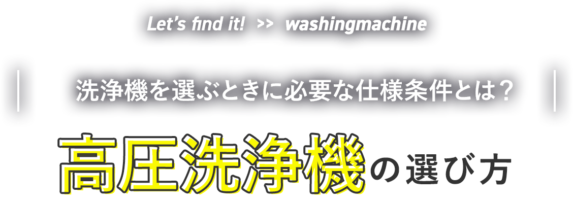 Let’s find it!  >>  washingmachine| やりたいことにあったで、快適な作業を！ |高圧洗浄機の選び方